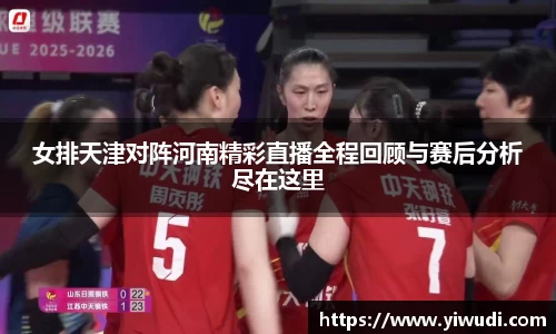 女排天津对阵河南精彩直播全程回顾与赛后分析尽在这里