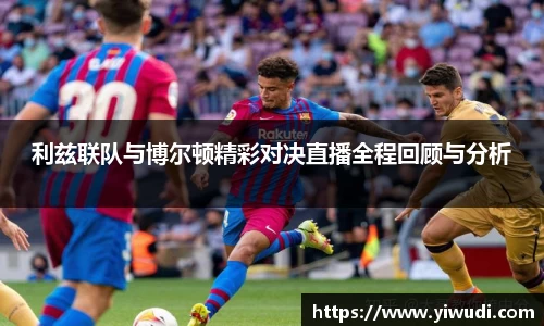 利兹联队与博尔顿精彩对决直播全程回顾与分析