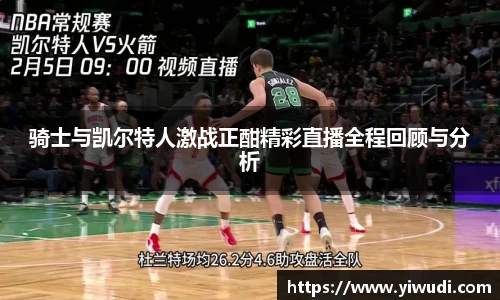 骑士与凯尔特人激战正酣精彩直播全程回顾与分析
