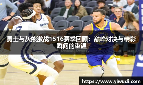 勇士与灰熊激战1516赛季回顾：巅峰对决与精彩瞬间的重温